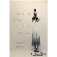Rhetoric As a Posthuman Practice