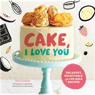 Cake, I Love You Decadent, Delectable, and Do-able Recipes (Cake Cookbook, Dessert Cookbook, Easy Sweets Recipes)