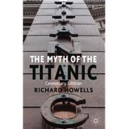 The Myth of the Titanic Centenary Edition