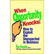 When Opportunity Knocks : How to Exploit the Unexpected in Business