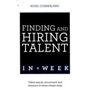 Finding and Hiring Talent in a Week Talent Search, Recruitment, and Retention In Seven Simple Steps