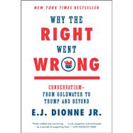 Why the Right Went Wrong Conservatism--From Goldwater to Trump and Beyond