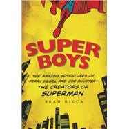 Super Boys The Amazing Adventures of Jerry Siegel and Joe Shuster--the Creators of Superman