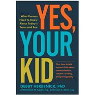 Yes, Your Kid What Parents Need to Know About Today's Teens and Sex