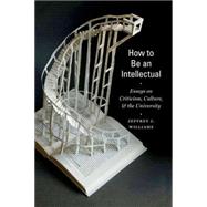 How to Be an Intellectual Essays on Criticism, Culture, and the University