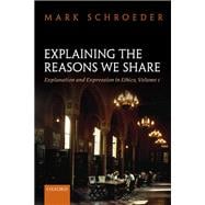 Explaining the Reasons We Share Explanation and Expression in Ethics, Volume 1