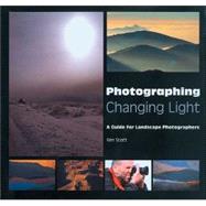 Photographing Changing Light : A Guide for Landscape Photographers