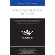 ADR Client Strategies in the EU : Leading Lawyers on Advising Multinational Clients, Navigating Recent Trends, and Understanding the Key Laws Governing ADR in the EU (Inside the Minds)