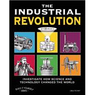 THE INDUSTRIAL REVOLUTION INVESTIGATE HOW SCIENCE AND TECHNOLOGY CHANGED THE WORLD with 25 PROJECTS