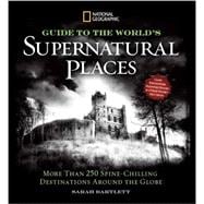 National Geographic Guide to the World's Supernatural Places More Than 250 Spine-Chilling Destinations Around the Globe