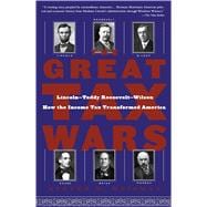 The Great Tax Wars Lincoln--Teddy Roosevelt--Wilson  How the Income Tax Transformed America