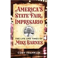 America's State Fair Impresario The Life and Time of Mike Barnes