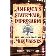 America's State Fair Impresario The Life and Time of Mike Barnes,9781493053810