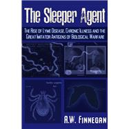 The Sleeper Agent The Rise of Lyme Disease, Chronic Illness, and the Great Imitator Antigens of Biological Warfare