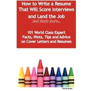 How to Write a Resume That Will Score Interviews and Land the Job  - And Much More - 101 World Class Expert Facts, Hints, Tips and Advice on Cover Letters and Resumes: 101 World Class Expert Facts, Hints, Tips and Advice on Cover Letters and Resumes