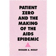 Patient Zero and the Making of the AIDS Epidemic