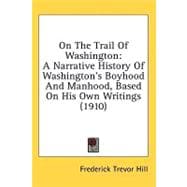 On the Trail of Washington : A Narrative History of Washington's Boyhood and Manhood, Based on His Own Writings (1910)
