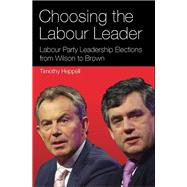 Choosing the Labour Leader Labour Party Leadership Elections from Wilson to Brown
