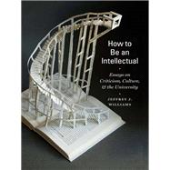 How to Be an Intellectual Essays on Criticism, Culture, and the University
