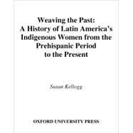 Weaving the Past A History of Latin America's Indigenous Women from the Prehispanic Period to the Present