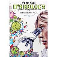 It’s Not Magic, It’s Biology a guided tour through your molecular world