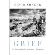 Grief The Biography of a Holocaust Photograph