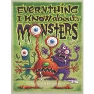 Everything I Know About Monsters A Collection of Made-up Facts, Educated Guesses, and Silly Pictures about Creatures of Creepiness