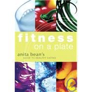 Fitness on a Plate : Anita Bean's Guide to Healthy Eating