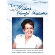 My Mother's Graceful Inspiration: The Life of a Humble Woman Who Has Been Gracious, Resilient, Angelic, Courageous, Energetic, Faithful, Unwavering, and Loving