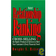 Relationship Banking : Cross Selling the Banks Products and Services to Meet Your Customer's Every Financial Need