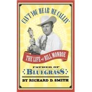 Can't You Hear Me Callin' The Life of Bill Monroe, Father of Bluegrass