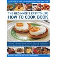 The Beginner's Easy-to-Use How to Cook Book The cook's guide to frying, grilling, poaching, steaming, casseroling and roasting a fabulous range of tasty meals, for every day and easy entertaining