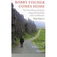 Bobby Fischer Comes Home The Final Years in Iceland, a Saga of Friendship and Lost Illusions,9789056913816