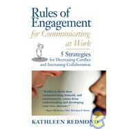 Rules of Engagement for Communicating at Work : 5 Strategies for Decreasing Conflict and Increasing Collaboration