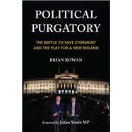Political Purgatory The Battle to Save Stormont and the Play for a New Ireland
