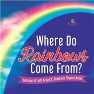 Where Do Rainbows Come From? | Behavior of Light Grade 5 | Children's Physics Books