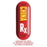 China Rx Exposing the Risks of America's Dependence on China for Medicine