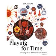 Playing for Time Making Art as if the World Mattered