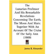 The Lunarian Professor And His Remarkable Revelations Concerning The Earth, The Moon And Mars: Together With an Account of the Cruise of the Sally Ann