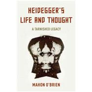 Heidegger's Life and Thought A Tarnished Legacy