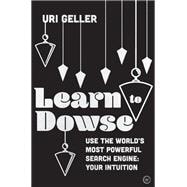 Learn to Dowse Use the World's Most Powerful Search Engine: Your Intuition