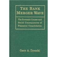 The Bank Merger Wave: The Economic Causes and Social Consequences of Financial Consolidation: The Economic Causes and Social Consequences of Financial Consolidation