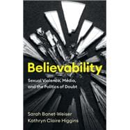 Believability Sexual Violence, Media, and the Politics of Doubt