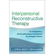 Interpersonal Reconstructive Therapy An Integrative, Personality-Based Treatment for Complex Cases