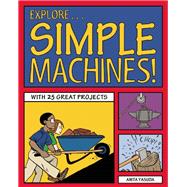 Explore Simple Machines! With 25 Great Projects