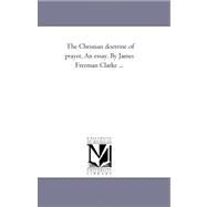 Christian Doctrine of Prayer, an Essay by James Freeman Clarke
