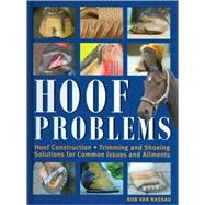 Hoof Problems : Hoof Construction, Trimming and Shoeing, Solutions for Common Issues and Ailments