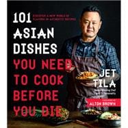 101 Asian Dishes You Need to Cook Before You Die Discover a New World of Badass Flavors in Authentic Recipes