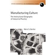 Manufacturing Culture The Institutional Geography of Industrial Practice