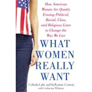 What Women Really Want : How American Women Are Quietly Erasing Political, Racial, Class, and Religious Lines to Change the Way We Live
